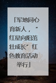 军地同心育新人，“红星向阳茁壮成长”红色教育活动举行